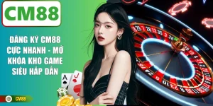 Đăng Ký CM88 Cực Nhanh | Mở Khóa Kho Game Siêu Hấp Dẫn