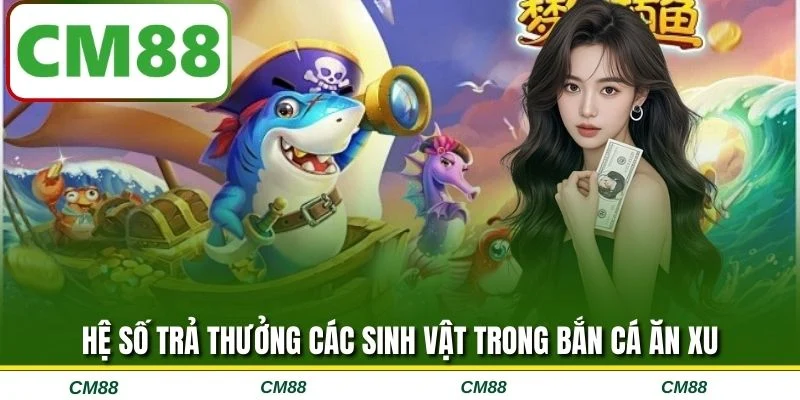 Hệ số trả thưởng các sinh vật trong bắn cá ăn xu