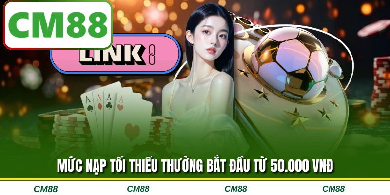 Mức nạp tối thiểu thường bắt đầu từ 50.000 VNĐ