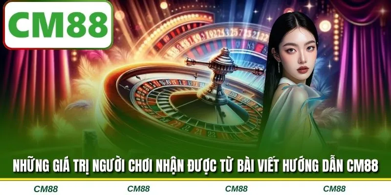 Những giá trị người chơi nhận được từ bài viết hướng dẫn CM88